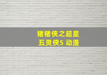 猪猪侠之超星五灵侠5 动漫